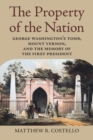 Image for The property of the nation  : George Washington&#39;s tomb, Mount Vernon, and the memory of the first president