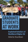 Image for Graduate Students at Work: Exploited Scholars of Neoliberal Higher Ed