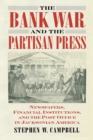 Image for The bank war and the partisan press  : newspapers, financial institutions, and the post office in Jacksonian America