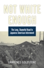 Image for Not White Enough: The Long, Shameful Road to Japanese American Internment