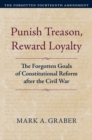 Image for Punish treason, reward loyalty  : the forgotten goals of constitutional reform after the Civil War