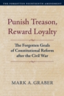 Image for Punish Treason, Reward Loyalty: The Forgotten Goals of Constitutional Reform after the Civil War