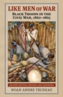 Image for Like Men of War: Black Troops in the Civil War, 1862-1865