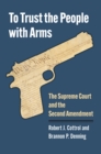 Image for To Trust the People with Arms : The Supreme Court and the Second Amendment