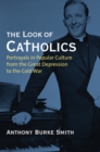 Image for The Look of Catholics : Portrayals in Popular Culture from the Great Depression to the Cold War