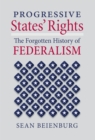 Image for Progressive States&#39; Rights : The Forgotten History of Federalism: The Forgotten History of Federalism