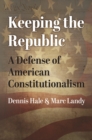 Image for Keeping the Republic : A Defense of American Constitutionalism