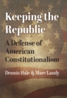 Image for Keeping the Republic: A Defense of American Constitutionalism