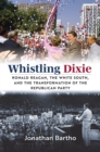 Image for Whistling Dixie : Ronald Reagan, the White South, and the Transformation of the Republican Party