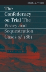 Image for The Confederacy on Trial : The Piracy and Sequestration Cases of 1861: The Piracy and Sequestration Cases of 1861