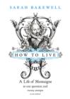 Image for How to live  : a life of Montaigne in one question and twenty attempts at an answer