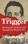 Image for The trigger  : hunting the assassin who brought the world to war