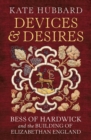 Image for Devices &amp; desires  : Bess of Hardwick and the building of Elizabethan England
