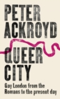 Image for Queer city  : Gay London from the Romans to the present day