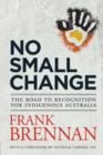 Image for No Small Change: The Road to Recognition for Indigenous Australia