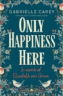 Image for Only Happiness Here : In Search of Elizabeth von Arnim