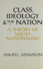 Image for Class, Ideology and the Nation : A Theory of Welsh Nationalism