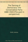 Image for The Taming of Democracy : The Conservative Party 1880-1924