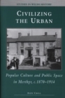 Image for Civilizing the urban  : popular culture and public space in Merthyr, c.1870-1914