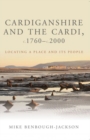 Image for Cardiganshire and the Cardi, c.1760-c.2000 : Locating a Place and its People