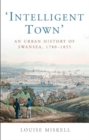 Image for Intelligent Town : An Urban History of Swansea, 1780-1855