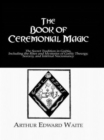 Image for The book of ceremonial magic  : the secret tradition in Goèetia, including the rites and mysteries of Goèetic theurgy, sorcery and infernal necromancy