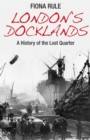 Image for London&#39;s docklands  : a history of the lost quarter