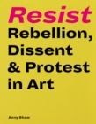 Image for Resist : Rebellion, Dissent &amp; Protest in Art