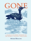 Image for Gone  : a search for what remains of the world&#39;s extinct creatures