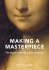 Image for Making a masterpiece  : the stories behind iconic artworks