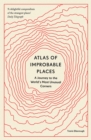 Image for Atlas of improbable places  : a journey to the world&#39;s most unusual corners