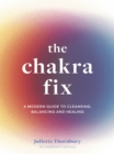 Image for The chakra fix  : a modern guide to cleansing, balancing and healing