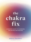 Image for The Chakra Fix: A Modern Guide to Cleansing, Balancing and Healing