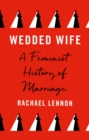 Image for Wedded wife  : a feminist history of marriage