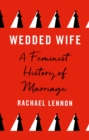 Image for Wedded Wife: A Feminist History of Marriage