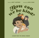 Image for How can we be kind?  : wisdom from the animal kingdom