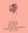 Image for Drawing on grief  : exploring loss through creativity : Volume 1