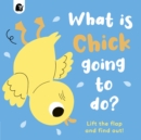 Image for What is Chick going to do?  : lift the flap and find out! : Volume 5