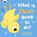 Image for What Is Chick Going to Do? : Lift the Flap and Find Out!