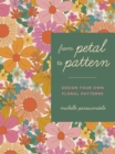 Image for From petal to pattern  : design your own floral patterns, draw on nature