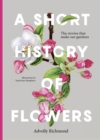 Image for A short history of flowers: the stories that make our gardens