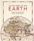 Image for To the ends of the Earth  : how the greatest maps were made