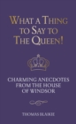 Image for What a thing to say to the Queen!  : charming anecdotes from the House of Windsor