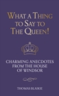 Image for What a Thing to Say to the Queen!: Charming Anecdotes from the House of Windsor