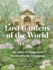 Image for Lost Gardens : An Atlas of Forgotten Horticultural Treasures