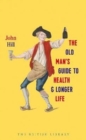 Image for The old man&#39;s guide to health &amp; longer life  : with rules for diet, exercise &amp; physick for preserving a good constitution, and preventing disorders in a bad one