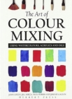 Image for The art of colour mixing  : minimum colours for maximum effect, using watercolours, acrylics and oils