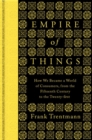 Image for Empire of things  : how we became a world of consumers, from the fifteenth century to the twenty-first