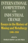 Image for International Competition and Industrial Change : Essays in the History of Mining and Metallurgy 1800-1950