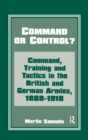 Image for Command or Control? : Command, Training and Tactics in the British and German Armies, 1888-1918
